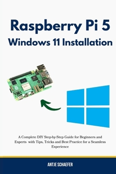 Paperback Raspberry Pi 5 Windows 11 Installation: A Complete DIY Step-by-Step Guide for Beginners and Experts with Tips, Tricks and Best Practice for a Seamless Book