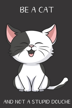 Be A Cat And Not A Stupid Douche: Funny Gag Gift for Adults: Adult Humor Lined Paperback Notebook Journal with Cartoon Art Design Cover