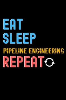 Eat, Sleep, pipeline engineering, Repeat Notebook - pipeline engineering Funny Gift: Lined Notebook / Journal Gift, 120 Pages, 6x9, Soft Cover, Matte Finish