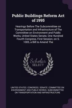Public Buildings Reform Act of 1995: Hearings Before the Subcommittee on Transportation and Infrastructure of the Committee on Environment and Public Works, United States Senate, One Hundred Fourth Co