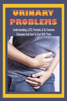 Paperback Urinary Problems: Understanding LUTS, Prostate, & Its Common Diseases, And How To Deal With Them: Luts Treatment Guidelines Book