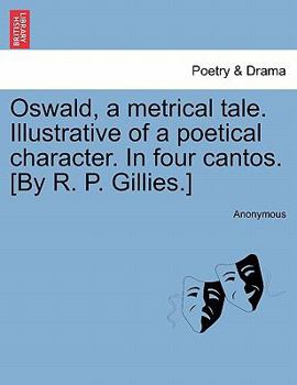 Oswald, a metrical tale. Illustrative of a poetical character. In four cantos. [By R. P. Gillies.]