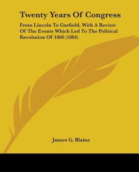 Twenty Years of Congress: From Lincoln to Garfield: With a Review of the Events Which Led to the Political Revolution of 1860
