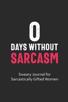 Paperback 0 Days Without Sarcasm Sweary Journal for Sarcastically Gifted Women: Sarcastic Journal Filled with Funny Snarky Quotes (6 x 9" Lined Notebook Journal Book