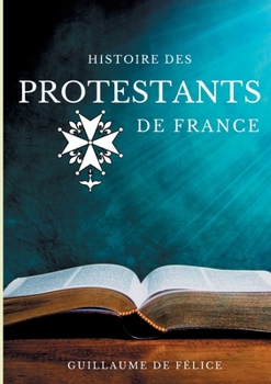 Paperback Histoire des protestants de France: La religion protestante et le protestantisme des huguenots, luthériens, calvinistes, vu par les synodes des église [French] Book