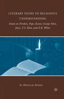 Paperback Literary Paths to Religious Understanding: Essays on Dryden, Pope, Keats, George Eliot, Joyce, T.S. Eliot, and E.B. White Book