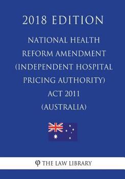 Paperback National Health Reform Amendment (Independent Hospital Pricing Authority) Act 2011 (Australia) (2018 Edition) Book