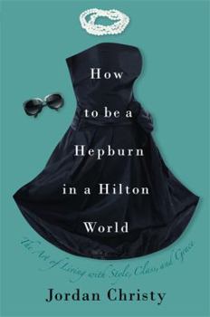 Hardcover How to Be a Hepburn in a Hilton World: The Art of Living with Style, Class, and Grace Book