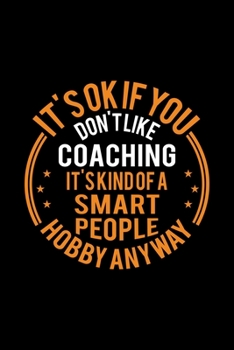 It's Okay If You Don't Like Coaching It's Kind Of A Smart People Hobby Anyway: Lined Journal, 120 Pages, 6x9 Sizes, Funny Coaching Notebook Gift For Coach