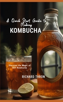 Paperback A Quick Start Guide to Making Kombucha: Discover the Magic of DIY Kombucha Book