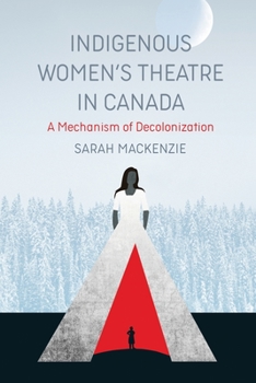 Paperback Indigenous Women's Theatre in Canada: A Mechanism of Decolonization Book