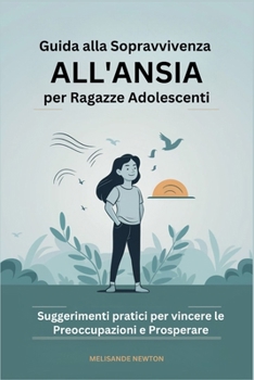Guida alla Sopravvivenza all'ansia per Ragazze Adolescenti: Suggerimenti pratici per vincere le Preoccupazioni e Prosperare (Italian Edition)