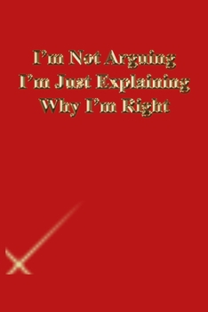 I'm Not Arguing I'm Just Explaining Why I'm Right: Lined Journal.Gold letters.Red cover