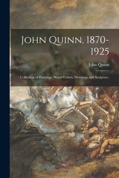 Paperback John Quinn, 1870-1925: Collection of Paintings, Water Colors, Drawings and Sculpture. Book