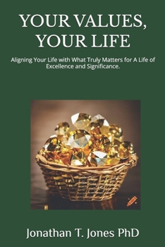 YOUR VALUES, YOUR LIFE: Aligning Your Life with What Truly Matters for A Life of Excellence and Significance.