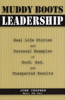Muddy Boots Leadership: Real Life Stories And Personal Examples of Good, Bad, And Unexpected Results
