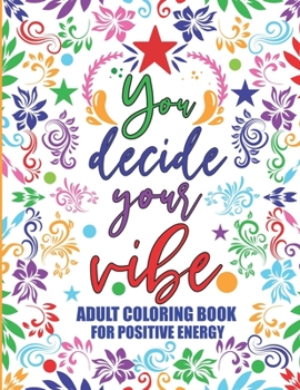 Paperback Adult Coloring Book For Positive Energy: You Decide Your Vibe Motivational and Inspirational Sayings For Relaxation and Stress Reduction Book