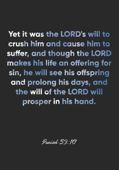 Isaiah 53:10 Notebook: Yet it was the LORD's will to crush him and cause him to suffer, and though the LORD makes his life an offering for sin, he ... will of the LO: Isaiah 53:10 Notebook Journal