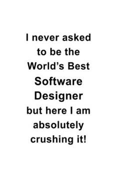 Paperback I Never Asked To Be The World's Best Software Designer But Here I Am Absolutely Crushing It: Unique Software Designer Notebook, Journal Gift, Diary, D Book