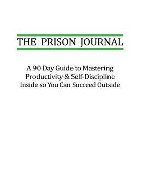 Paperback The Prison Journal: A 90 Day Guide to Mastering Productivity & Self-Discipline Inside so that You Can Succeed Outside Book
