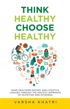 Think Healthy Choose Healthy: Make healthier dietary and lifestyle choices through the holistic approach of nutrition and Ayurveda