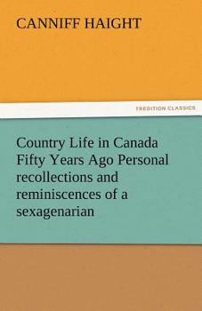Paperback Country Life in Canada Fifty Years Ago Personal Recollections and Reminiscences of a Sexagenarian Book