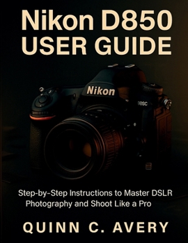 Paperback Nikon D850 User Guide: Step-by-Step Instructions to Master DSLR Photography and Shoot Like a Pro Book