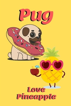 Pug Love Pineapple: Dog and sunglases pineapple Notebook for dogs lover, pet owner, Kids, friends, Novelty Gift for Girl Diary for Women, men more than giftcard to use.with water Donut