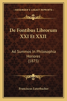 De Fontibus Librorum XXI Et XXII: Ad Summos In Philosophia Honores (1875)