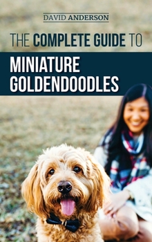 Hardcover The Complete Guide to Miniature Goldendoodles: Learn Everything about Finding, Training, Feeding, Socializing, Housebreaking, and Loving Your New Mini Book