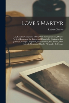 Paperback Love's Martyr; or, Rosalins Complaint (1601) With its Supplement, Diverse Poeticall Essaies on the Turtle and Phoenix by Shakspere, Ben Johnson, Georg Book