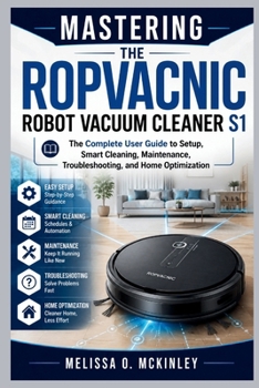 Paperback Mastering the ROPVACNIC Robot Vacuum Cleaner S1: "The Complete User Guide to Setup, Smart Cleaning, Maintenance, Troubleshooting, and Home Optimizatio Book