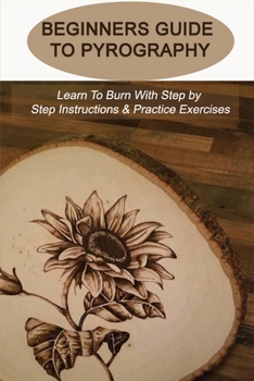 Paperback Beginners Guide To Pyrography: Learn To Burn With Step by Step Instructions & Practice Exercises: Pyrography For Beginners Book