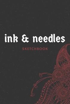 Paperback Ink & Needles Sketchbook: Drawing Sketch Pad For Tattoo, Henna Artists & Designs 200 Pages (6x9) Logbook With Placement Sections, Details Sectio Book