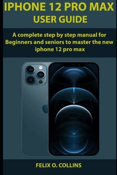 Paperback iPhone 12 PRO MAX USER GUIDE: A Complete Step By Step Manual for Beginners and seniors to Master the New iPhone 12 Pro Max Book