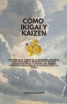 Paperback Cómo Ikigai y Kaizen: Aproveche el poder de la filosofía japonesa para descubrir el propósito de su vida, establecer metas y lograr una mejo [Spanish] Book