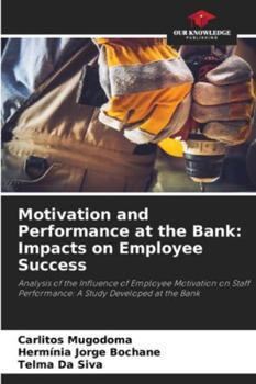 Motivation and Performance at the Bank: Impacts on Employee Success: Analysis of the Influence of Employee Motivation on Staff Performance: A Study Developed at the Bank