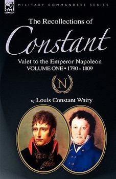 Hardcover The Recollections of Constant, Valet to the Emperor Napoleon Volume 1: 1790 - 1809 Book