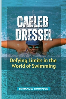 CAELEB DRESSEL: Defying Limits in the World of Swimming