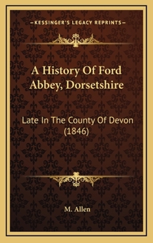 Hardcover A History Of Ford Abbey, Dorsetshire: Late In The County Of Devon (1846) Book