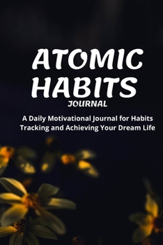 ATOMIC HABITS JOURNAL: A Daily Motivational Journal for Habits Tracking and Achieving Your Dream Life