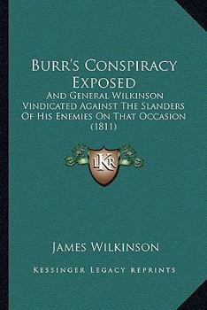 Paperback Burr's Conspiracy Exposed: And General Wilkinson Vindicated Against The Slanders Of His Enemies On That Occasion (1811) Book