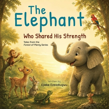 The Elephant Who Shared His Strength: Tales from the Forest of Plenty