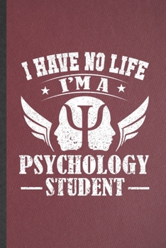 Paperback I Have No Life I'm a Psychology Student: Blank Funny Psychology Therapist Lined Notebook/ Journal For Psychologist Counselor, Inspirational Saying Uni Book