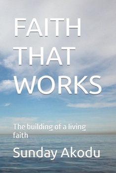 FAITH THAT WORKS: The building of a living faith