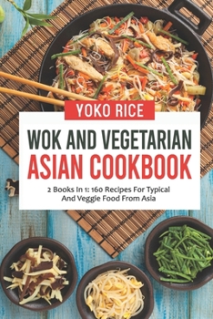 Paperback Wok And Vegetarian Asian Cookbook: 2 Books In 1: 160 Recipes For Typical And Veggie Food From Asia Book