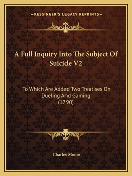 Paperback A Full Inquiry Into The Subject Of Suicide V2: To Which Are Added Two Treatises On Dueling And Gaming (1790) Book