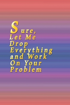 Sure, Let Me Drop Everything and Work On Your Problem: Lined notebook-Funny , coworkers gifts , boss work christmas notebooks , 9*6 , 110 pages