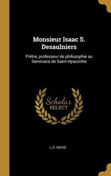 Hardcover Monsieur Isaac S. Desaulniers: Prêtre, professeur de philosophie au Séminaire de Saint-Hyacinthe [French] Book