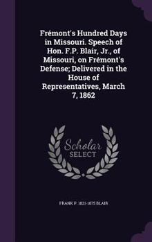 Hardcover Frémont's Hundred Days in Missouri. Speech of Hon. F.P. Blair, Jr., of Missouri, on Frémont's Defense; Delivered in the House of Representatives, Marc Book